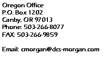 Text Box: Oregon Office
P.O. Box 1202
Canby, OR 97013
Phone: 503-266-8077
FAX: 503-266-9859
Email: cmorgan@dcs-morgan.com
